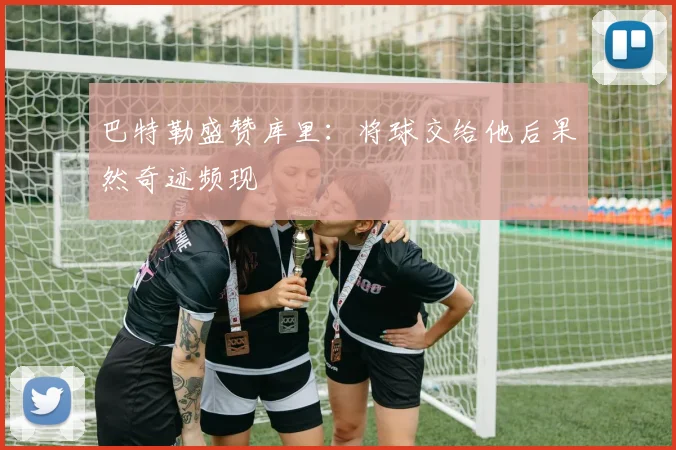 巴特勒盛赞库里：将球交给他后果然奇迹频现