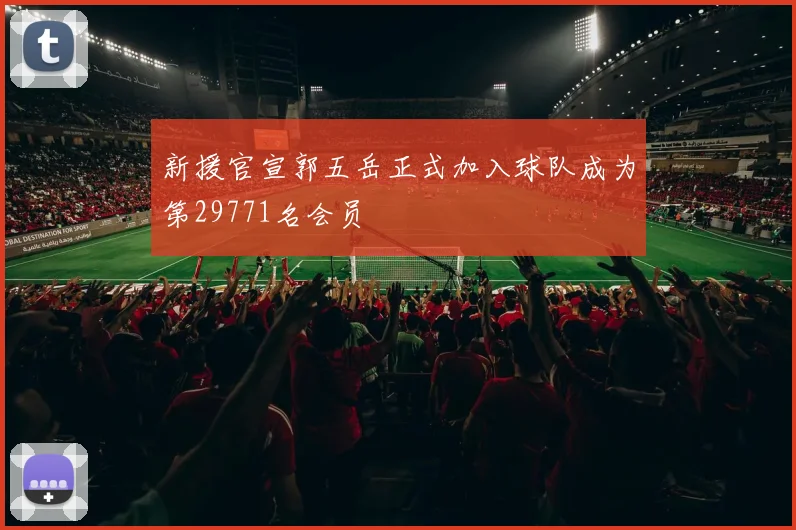 新援官宣郭五岳正式加入球队成为第29771名会员