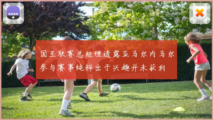 国王联赛总经理透露亚马尔内马尔参与赛事纯粹出于兴趣并未获利