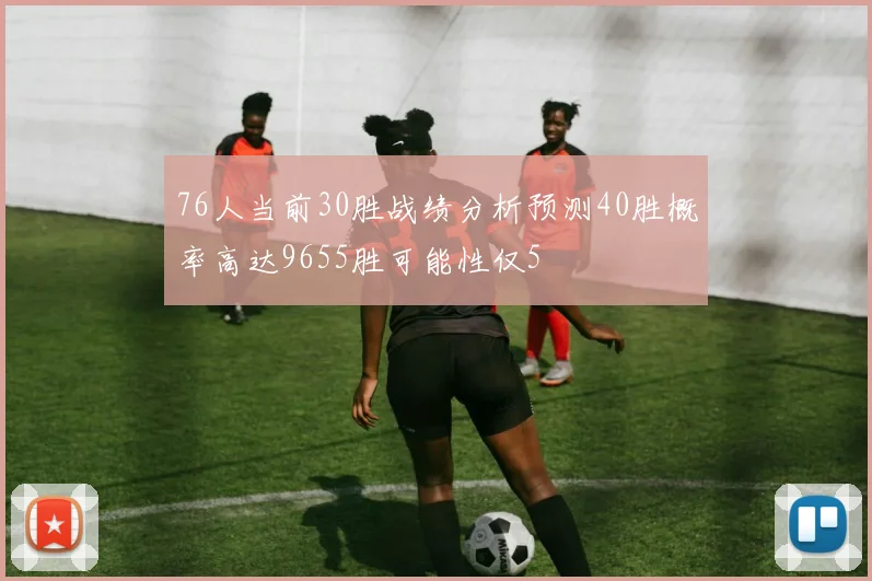 76人当前30胜战绩分析预测40胜概率高达9655胜可能性仅5