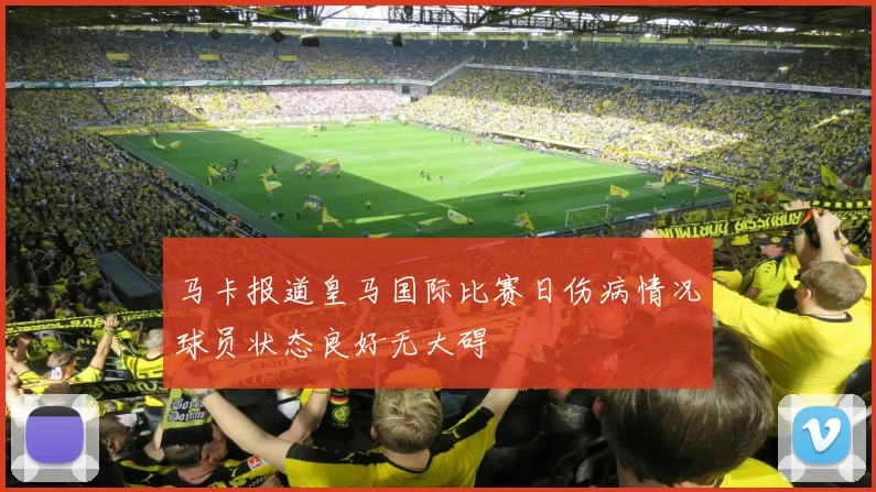 马卡报道皇马国际比赛日伤病情况球员状态良好无大碍