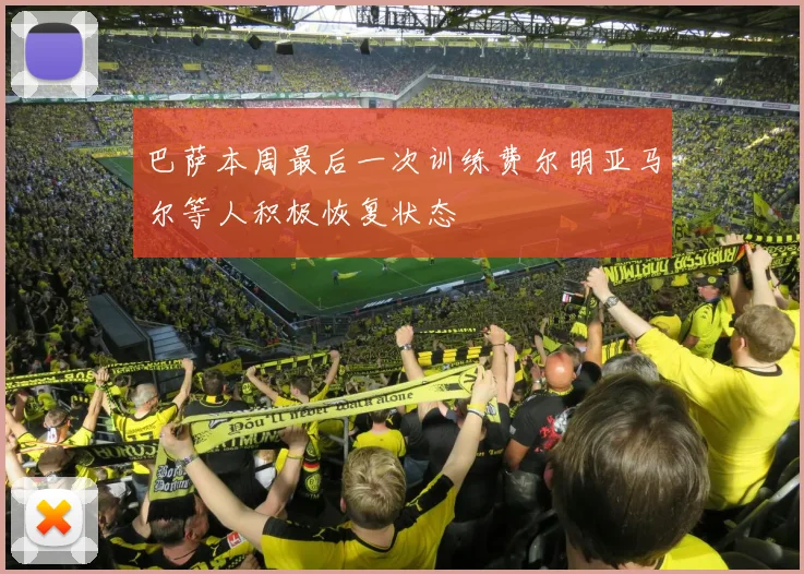 巴萨本周最后一次训练费尔明亚马尔等人积极恢复状态