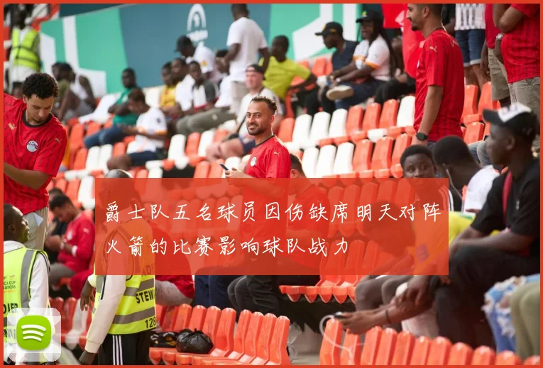 爵士队五名球员因伤缺席明天对阵火箭的比赛影响球队战力
