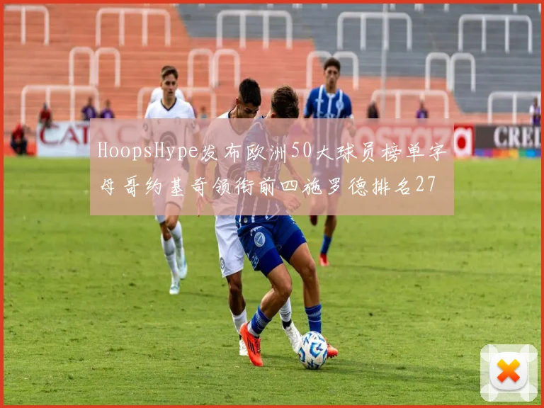 HoopsHype发布欧洲50大球员榜单字母哥约基奇领衔前四施罗德排名27