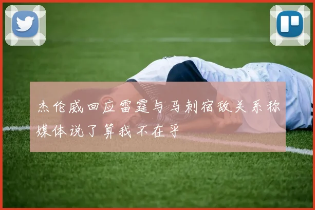 杰伦威回应雷霆与马刺宿敌关系称媒体说了算我不在乎
