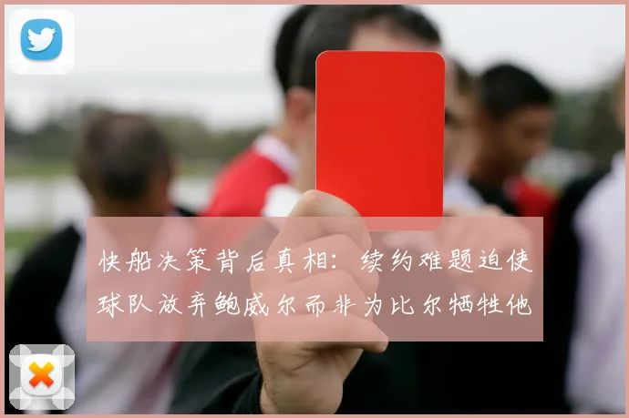 快船决策背后真相：续约难题迫使球队放弃鲍威尔而非为比尔牺牲他