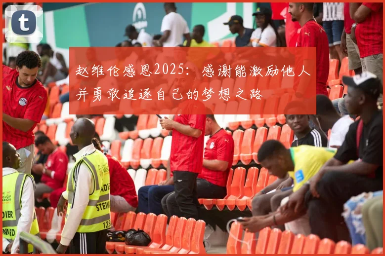 赵维伦感恩2025：感谢能激励他人并勇敢追逐自己的梦想之路