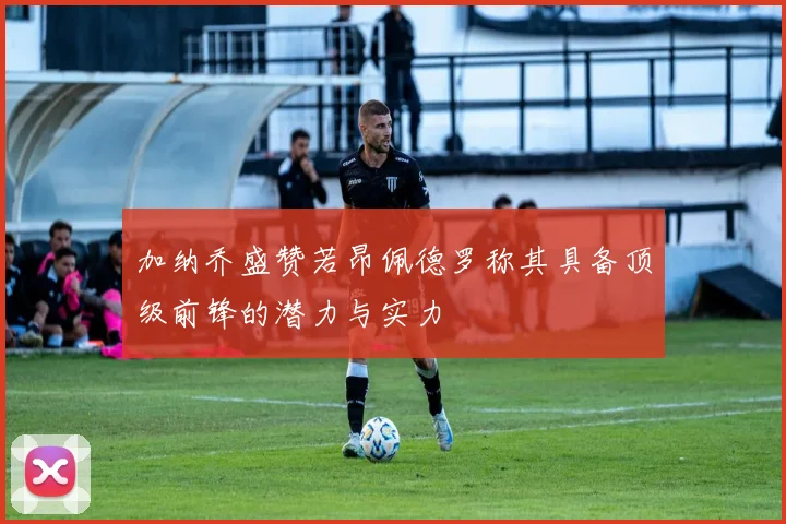 加纳乔盛赞若昂佩德罗称其具备顶级前锋的潜力与实力