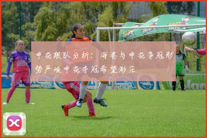 申花跟队分析：海港与申花争冠形势严峻申花夺冠希望渺茫