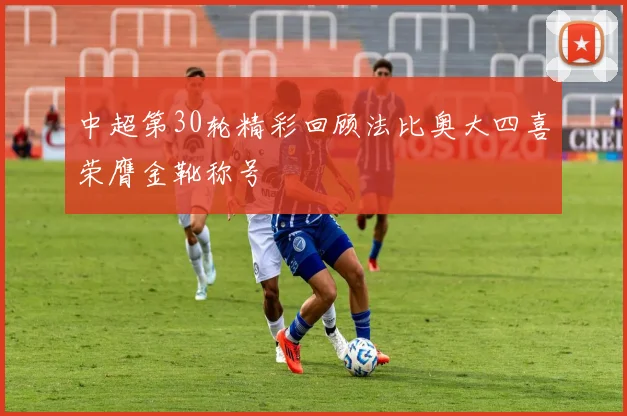 中超第30轮精彩回顾法比奥大四喜荣膺金靴称号