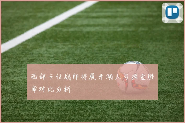 西部卡位战即将展开湖人与掘金胜率对比分析